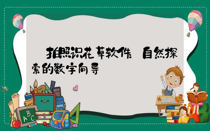  拍照识花草软件：自然探索的数字向导